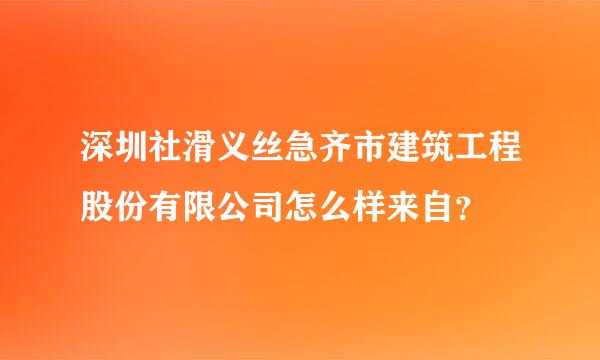 深圳社滑义丝急齐市建筑工程股份有限公司怎么样来自？