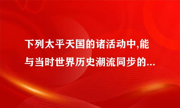 下列太平天国的诸活动中,能与当时世界历史潮流同步的来自是: