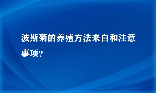 波斯菊的养殖方法来自和注意事项？