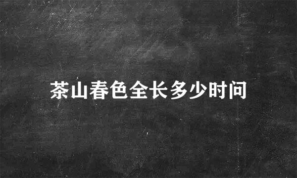 茶山春色全长多少时问