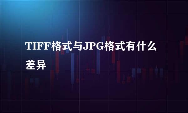 TIFF格式与JPG格式有什么差异