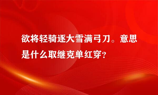 欲将轻骑逐大雪满弓刀。意思是什么取继克单红穿？