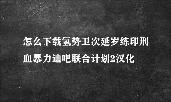 怎么下载氢势卫次延岁练印刑血暴力迪吧联合计划2汉化