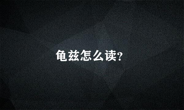 龟兹怎么读？