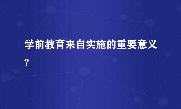 学前教育来自实施的重要意义?