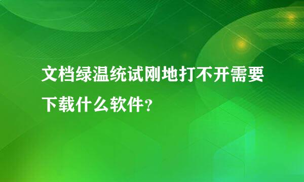 文档绿温统试刚地打不开需要下载什么软件？