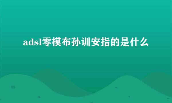 adsl零模布孙训安指的是什么