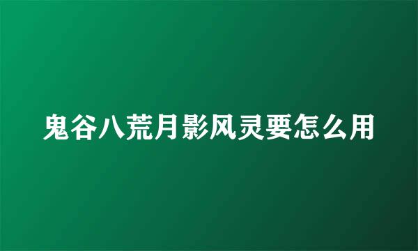 鬼谷八荒月影风灵要怎么用