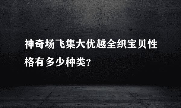 神奇场飞集大优越全织宝贝性格有多少种类？