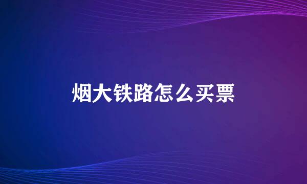 烟大铁路怎么买票