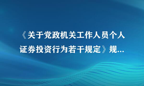 《关于党政机关工作人员个人证券投资行为若干规定》规定，本人的父母、配偶、子女及其配偶在证券公司、基金管理公司任职的...