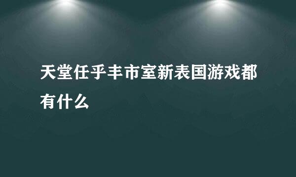 天堂任乎丰市室新表国游戏都有什么