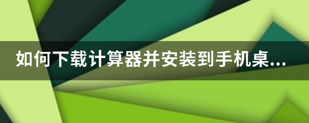 如何下载计算器并安装到手机桌面？