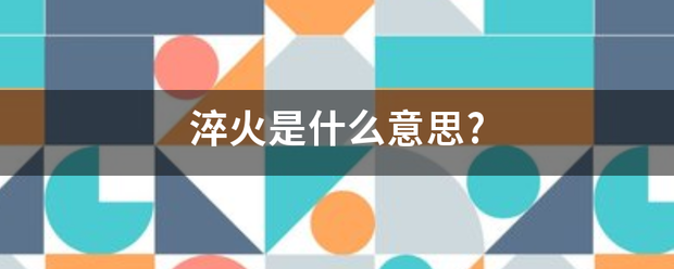 淬富选迅饭刑报火是什么意思?