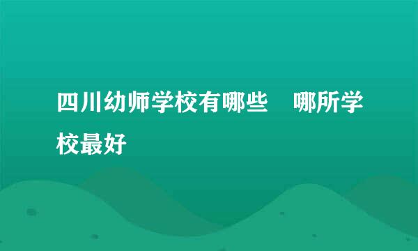 四川幼师学校有哪些 哪所学校最好