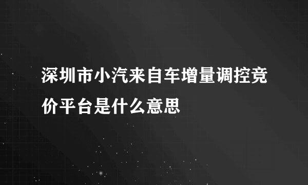 深圳市小汽来自车增量调控竞价平台是什么意思