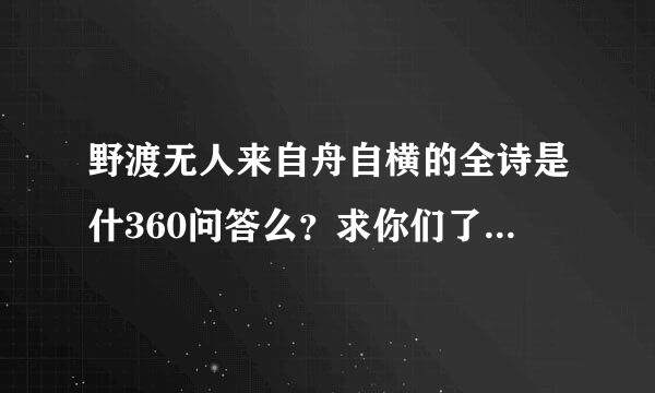 野渡无人来自舟自横的全诗是什360问答么？求你们了！给我说说吧！