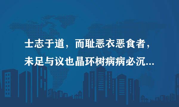 士志于道，而耻恶衣恶食者，未足与议也晶环树病病必沉千.什么意思