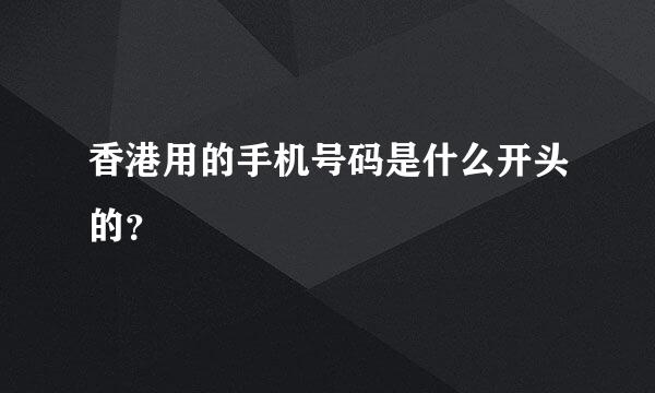 香港用的手机号码是什么开头的？