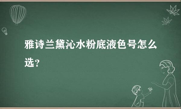 雅诗兰黛沁水粉底液色号怎么选？