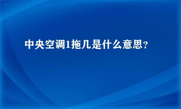 中央空调1拖几是什么意思？