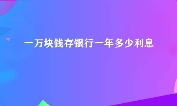 一万块钱存银行一年多少利息