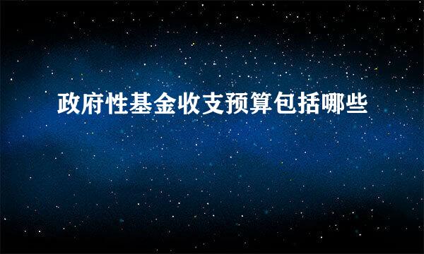 政府性基金收支预算包括哪些