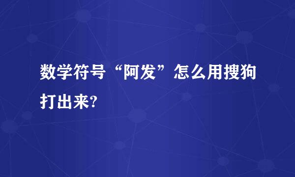 数学符号“阿发”怎么用搜狗打出来?