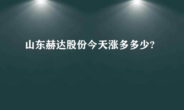 山东赫达股份今天涨多多少?