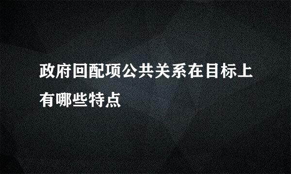 政府回配项公共关系在目标上有哪些特点