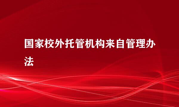 国家校外托管机构来自管理办法