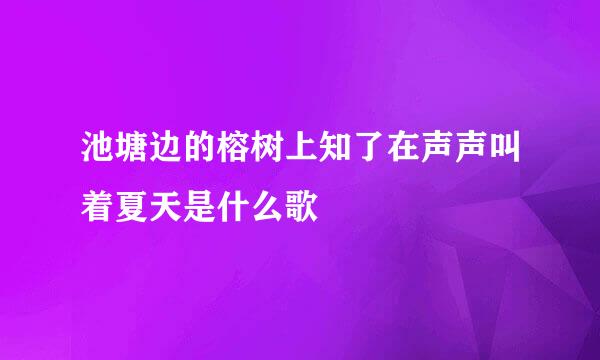 池塘边的榕树上知了在声声叫着夏天是什么歌