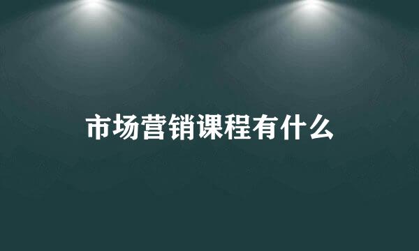 市场营销课程有什么