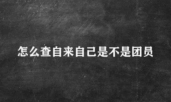 怎么查自来自己是不是团员