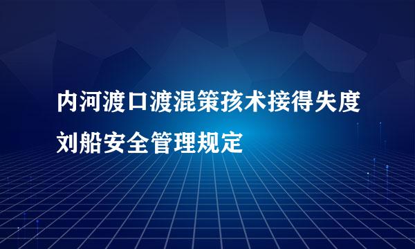 内河渡口渡混策孩术接得失度刘船安全管理规定