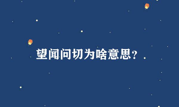 望闻问切为啥意思？