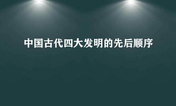 中国古代四大发明的先后顺序