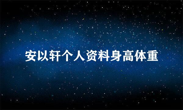 安以轩个人资料身高体重