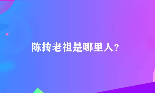 陈抟老祖是哪里人？