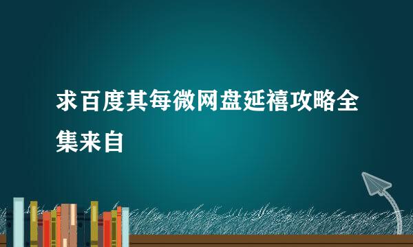 求百度其每微网盘延禧攻略全集来自