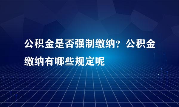 公积金是否强制缴纳？公积金缴纳有哪些规定呢