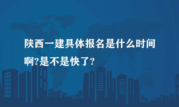 陕西一建具体报名是什么时间啊?是不是快了?