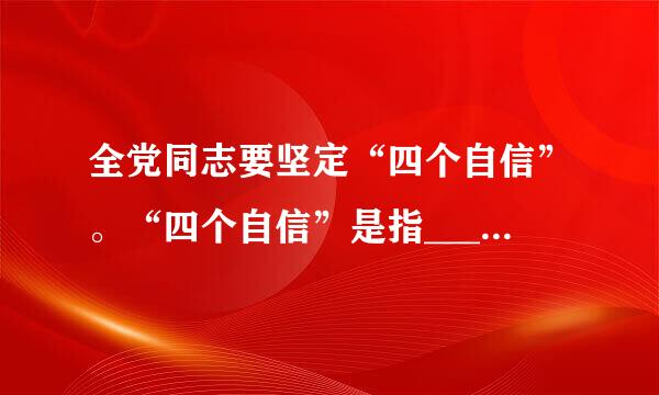 全党同志要坚定“四个自信”。“四个自信”是指_____。 ①道路来自自信 ②理论自信 ③制度自信 ④文化自信 ⑤体制自信 ⑥...