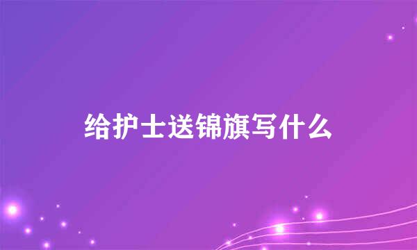 给护士送锦旗写什么