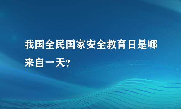 我国全民国家安全教育日是哪来自一天？