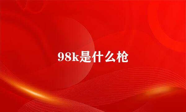 98k是什么枪