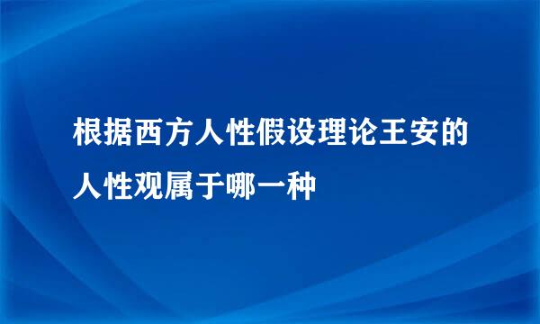 根据西方人性假设理论王安的人性观属于哪一种