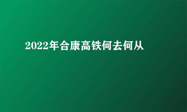 2022年合康高铁何去何从