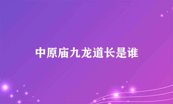 中原庙九龙道长是谁