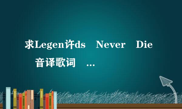 求Legen许ds Never Die 音译歌词 不是中文歌词